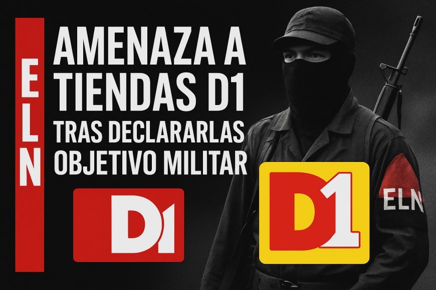 ¿Qué ha ocurrido con las amenazas del ELN a las tiendas D1 al declararlas objetivo militar?